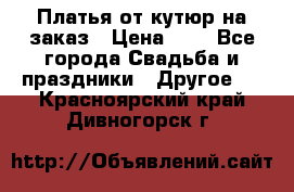 Платья от кутюр на заказ › Цена ­ 1 - Все города Свадьба и праздники » Другое   . Красноярский край,Дивногорск г.